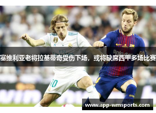 塞维利亚老将拉基蒂奇受伤下场，或将缺席西甲多场比赛