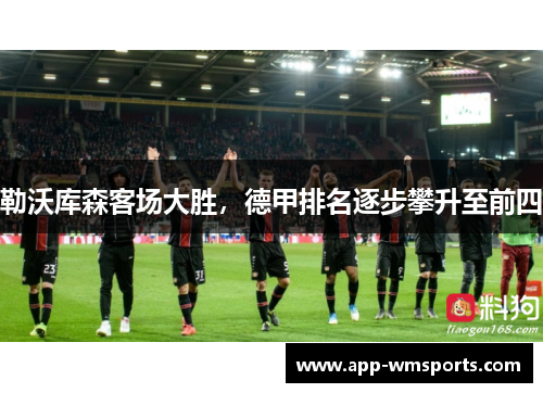 勒沃库森客场大胜，德甲排名逐步攀升至前四
