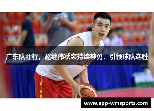 广东队壮行，赵继伟状态持续神勇，引领球队连胜