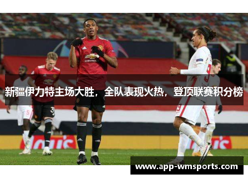 新疆伊力特主场大胜，全队表现火热，登顶联赛积分榜