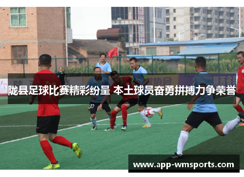 陇县足球比赛精彩纷呈 本土球员奋勇拼搏力争荣誉