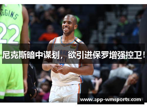 尼克斯暗中谋划，欲引进保罗增强控卫！