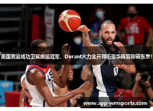 美国男篮成功卫冕奥运冠军，Durant火力全开领衔豪华阵容称霸东京！
