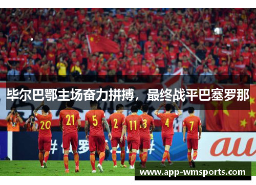 毕尔巴鄂主场奋力拼搏，最终战平巴塞罗那