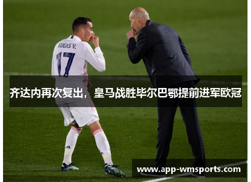 齐达内再次复出，皇马战胜毕尔巴鄂提前进军欧冠